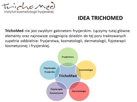 IDEA TRICHOMED TrichoMed nie jest zwykłym gabinetem fryzjerskim. Łączymy tutaj główne elementy oraz najnowsze osiągnięcia dziedzin do tej pory traktowanych.