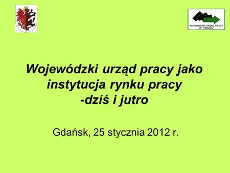 Wojewódzki urząd pracy jako instytucja rynku pracy -dziś i jutro Gdańsk, 25 stycznia 2012 r.