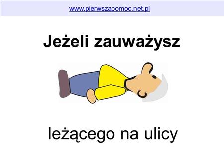 Www.pierwszapomoc.net.pl Jeżeli zauważysz leżącego na ulicy.