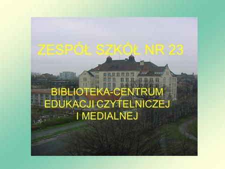 ZESPÓŁ SZKÓŁ NR 23 BIBLIOTEKA-CENTRUM EDUKACJI CZYTELNICZEJ I MEDIALNEJ.