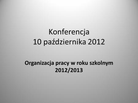 Konferencja 10 października 2012 Organizacja pracy w roku szkolnym 2012/2013.