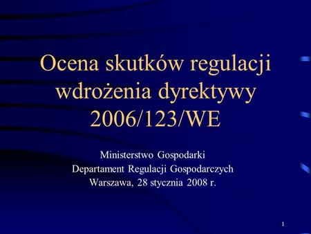 1 Ocena skutków regulacji wdrożenia dyrektywy 2006/123/WE Ministerstwo Gospodarki Departament Regulacji Gospodarczych Warszawa, 28 stycznia 2008 r.