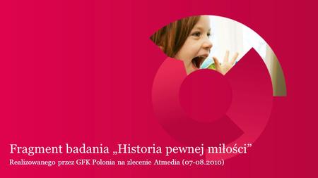 Fragment badania Historia pewnej miłości Realizowanego przez GFK Polonia na zlecenie Atmedia (07-08.2010)