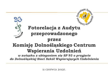 Fotorelacja z Audytu przeprowadzonego przez Komisję Dolnośląskiego Centrum Wspierania Uzdolnień w związku z ubieganiem się SP 93 o przyjęcie.