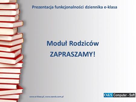 Prezentacja funkcjonalności dziennika e-klasa Moduł Rodziców ZAPRASZAMY! www.e-klasa.pl, www.oands.com.pl.