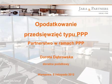 Opodatkowanie przedsięwzięć typu PPP Partnerstwo w ramach PPP Dorota Dąbrowska doradca podatkowy Warszawa, 5 listopada 2012.