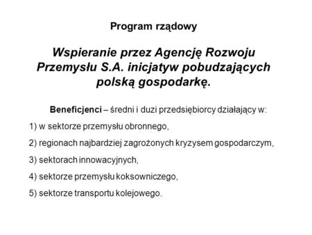 Program rządowy Wspieranie przez Agencję Rozwoju Przemysłu S.A. inicjatyw pobudzających polską gospodarkę. Beneficjenci – średni i duzi przedsiębiorcy.