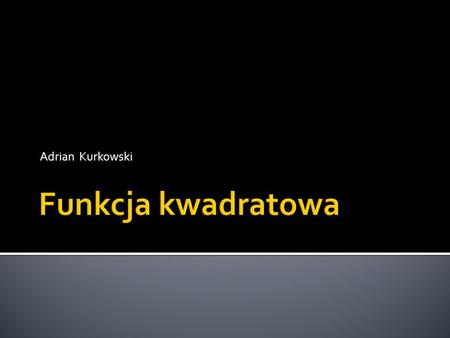Adrian Kurkowski Funkcja kwadratowa.