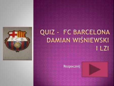 Quiz - FC bARCELONA Damian Wiśniewski I LzI Rozpocznij.