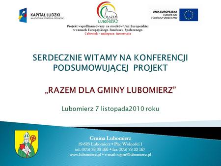 SERDECZNIE WITAMY NA KONFERENCJI PODSUMOWUJĄCEJ PROJEKT RAZEM DLA GMINY LUBOMIERZ Lubomierz 7 listopada2010 roku Gmina Lubomierz 59-623 Lubomierz Plac.