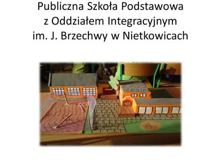 Publiczna Szkoła Podstawowa z Oddziałem Integracyjnym im. J. Brzechwy w Nietkowicach.