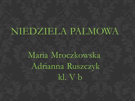 NIEDZIELA PALMOWA Maria Mroczkowska Adrianna Ruszczyk kl. V b.