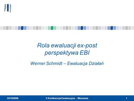 1V Konferencja Ewaluacyjna - Warszawa 23/10/2009 Rola ewaluacji ex-post perspektywa EBI Werner Schmidt – Ewaluacja Działań