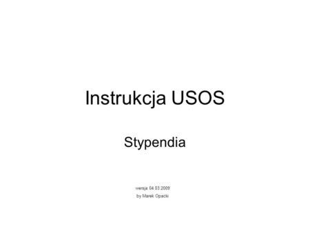 Instrukcja USOS Stypendia wersja 04.03.2009 by Marek Opacki.