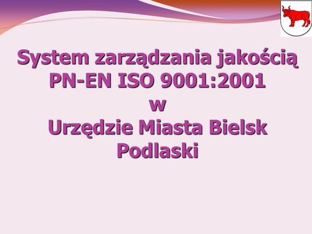 System zarządzania jakością PN-EN ISO 9001:2001 w Urzędzie Miasta Bielsk Podlaski.