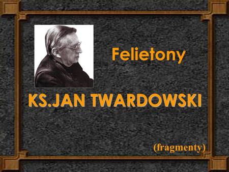 Felietony KS.JAN TWARDOWSKI (fragmenty).