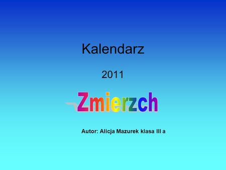 Kalendarz 2011 Autor: Alicja Mazurek klasa III a.