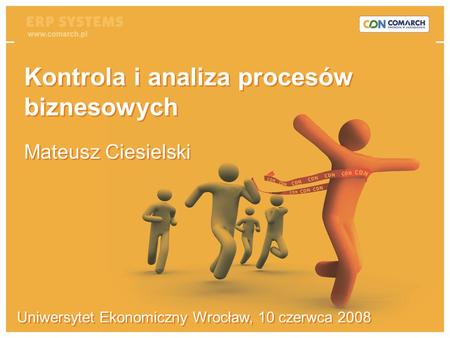 Produkujesz, sprzedajesz, zarządzasz? Zyskaj przewagę! Uniwersytet Ekonomiczny Wrocław, 10 czerwca 2008 Kontrola i analiza procesów biznesowych Mateusz.