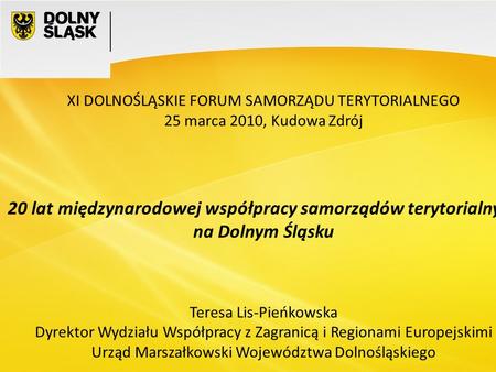 1 XI DOLNOŚLĄSKIE FORUM SAMORZĄDU TERYTORIALNEGO 25 marca 2010, Kudowa Zdrój 20 lat międzynarodowej współpracy samorządów terytorialnych na Dolnym Śląsku.
