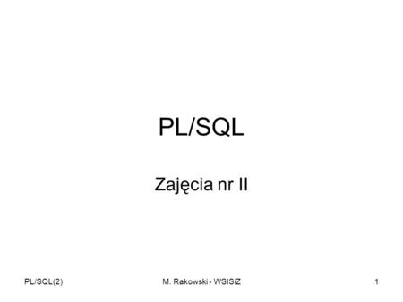 PL/SQL Zajęcia nr II PL/SQL(2) M. Rakowski - WSISiZ.