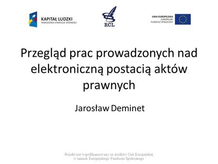 Przegląd prac prowadzonych nad elektroniczną postacią aktów prawnych Jarosław Deminet Projekt jest współfinansowany ze środków Unii Europejskiej w ramach.