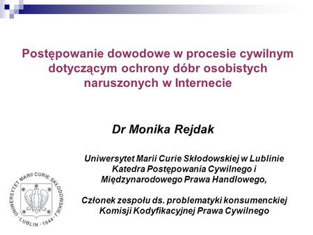 Postępowanie dowodowe w procesie cywilnym dotyczącym ochrony dóbr osobistych naruszonych w Internecie Dr Monika Rejdak Uniwersytet Marii Curie Skłodowskiej.