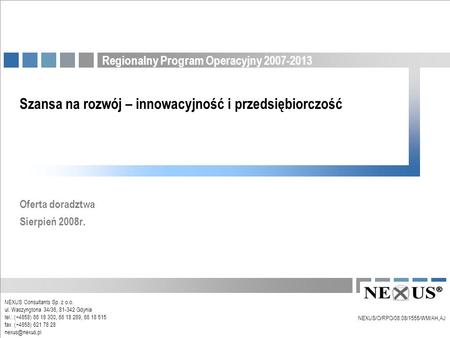 Regionalny Program Operacyjny 2007-2013 Szansa na rozwój – innowacyjność i przedsiębiorczość Oferta doradztwa Sierpień 2008r. NEXUS/O/RPO/08.08/1555/WM/AH,AJ.