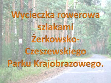 Wycieczka rowerowa szlakami Żerkowsko-Czeszewskiego