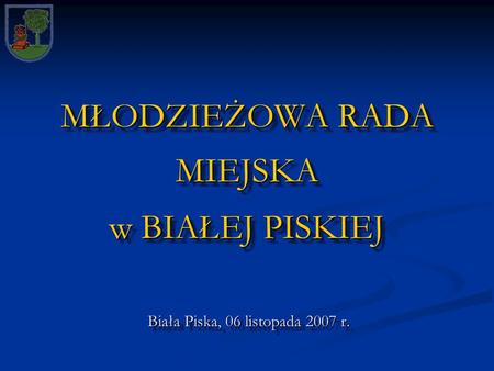 MŁODZIEŻOWA RADA MIEJSKA w BIAŁEJ PISKIEJ Biała Piska, 06 listopada 2007 r.