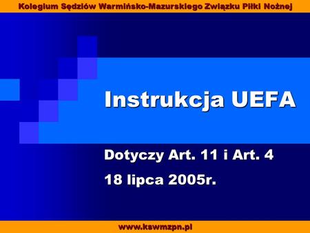 Instrukcja UEFA Dotyczy Art. 11 i Art. 4 18 lipca 2005r. www.kswmzpn.pl Kolegium Sędziów Warmińsko-Mazurskiego Związku Piłki Nożnej.