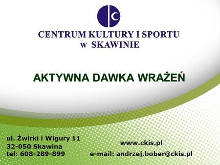 E-mail: andrzej.bober@ckis.pl AKTYWNA DAWKA WRAŻEŃ ul. Żwirki i Wigury 11 32-050 Skawina tel: 608-289-899 www.ckis.pl e-mail: andrzej.bober@ckis.pl.