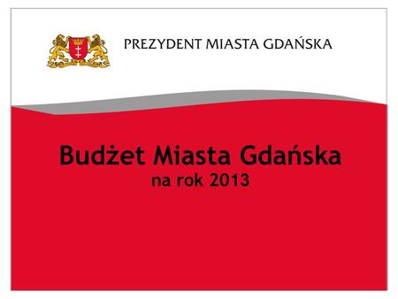 Budżet Miasta Gdańska na rok 201 3. Wskaźniki makroekonomiczne przyjęte w projektowaniu budżetu na rok 201 3 realna dynamika wzrostu PKB – 2,2%, średnioroczny.