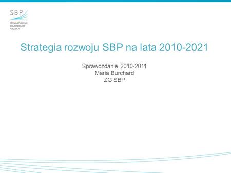 Strategia rozwoju SBP na lata 2010-2021 Sprawozdanie 2010-2011 Maria Burchard ZG SBP.