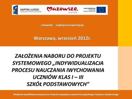 Wydatek współfinansowany przez Unię Europejską w ramach Europejskiego Funduszu Społecznego człowiek - najlepsza inwestycja Warszawa, wrzesień 2012r. ZAŁOŻENIA.