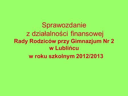 Sprawozdanie z działalności finansowej Rady Rodziców przy Gimnazjum Nr 2 w Lublińcu w roku szkolnym 2012/2013.