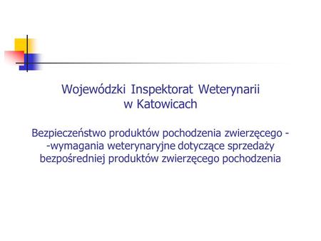 Wojewódzki Inspektorat Weterynarii w Katowicach Bezpieczeństwo produktów pochodzenia zwierzęcego - -wymagania weterynaryjne dotyczące sprzedaży bezpośredniej.