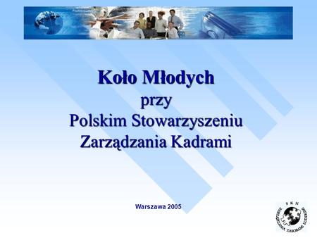 Koło Młodych przy Polskim Stowarzyszeniu Zarządzania Kadrami Warszawa 2005.