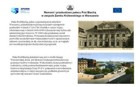 Remont i przebudowa pałacu Pod Blachą w zespole Zamku Królewskiego w Warszawie Pałac Pod Blachą, jeden z najcenniejszych zabytków Warszawy, późnobarokową.