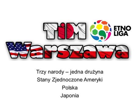 Trzy narody – jedna drużyna Stany Zjednoczone Ameryki Polska Japonia
