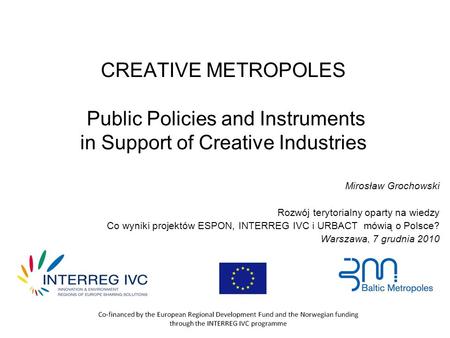 CREATIVE METROPOLES Public Policies and Instruments in Support of Creative Industries Mirosław Grochowski Rozwój terytorialny oparty na wiedzy Co wyniki.