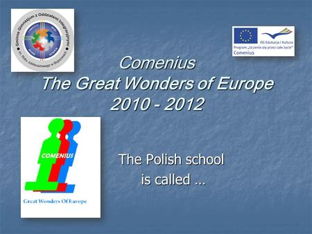 Comenius The Great Wonders of Europe 2010 - 2012 The Polish school is called … is called …