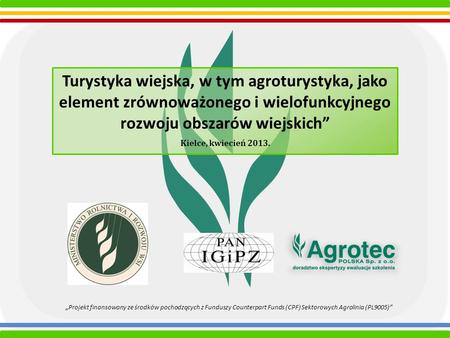 Turystyka wiejska, w tym agroturystyka, jako element zrównoważonego i wielofunkcyjnego rozwoju obszarów wiejskich” Kielce, kwiecień 2013. „Projekt finansowany.