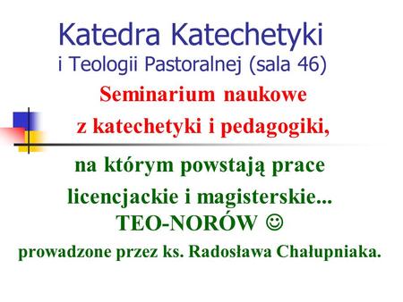 Katedra Katechetyki i Teologii Pastoralnej (sala 46) na którym powstają prace licencjackie i magisterskie... TEO-NORÓW prowadzone przez ks. Radosława Chałupniaka.