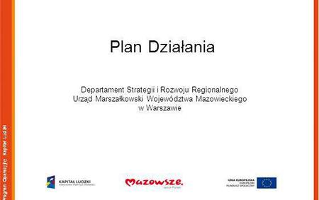 Program Operacyjny Kapitał Ludzki Plan Działania Departament Strategii i Rozwoju Regionalnego Urząd Marszałkowski Województwa Mazowieckiego w Warszawie.