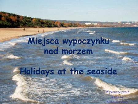Miejsca wypoczynku nad morzem Holidays at the seaside Wykonane przez Made by Mateusz Górny.