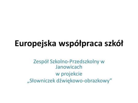 Europejska współpraca szkół Zespół Szkolno-Przedszkolny w Janowicach w projekcie Słowniczek dźwiękowo-obrazkowy.