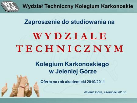 Zaproszenie do studiowania na W Y D Z I A L E T E C H N I C Z N Y M Kolegium Karkonoskiego w Jeleniej Górze Oferta na rok akademicki 2010/2011 Jelenia.