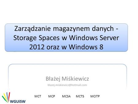 Zarządzanie magazynem danych - Storage Spaces w Windows Server 2012 oraz w Windows 8 Błażej Miśkiewicz MCTMCP MCSA MCTS MCITP.