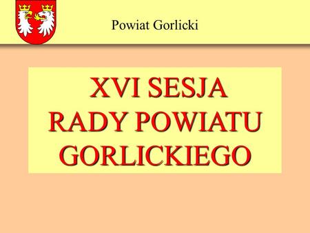 Powiat Gorlicki XVI SESJA XVI SESJA RADY POWIATU GORLICKIEGO.