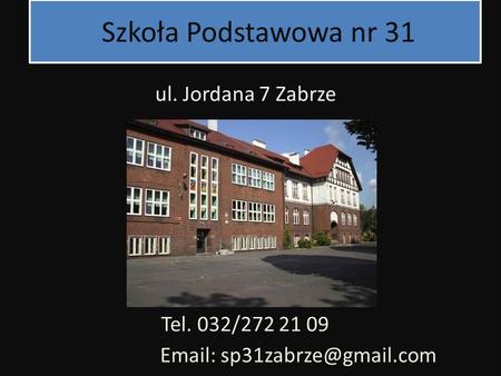 Szkoła Podstawowa nr 31 ul. Jordana 7 Zabrze Tel. 032/